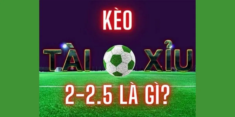 Kèo 2.25 Là Gì? Cách Để Phân Biệt Và Kinh Nghiệm Chơi Hay 1 khai-niem-keo-2-25-la-gi